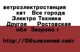 ветроэлектростанция 15-50 квт - Все города Электро-Техника » Другое   . Ростовская обл.,Зверево г.